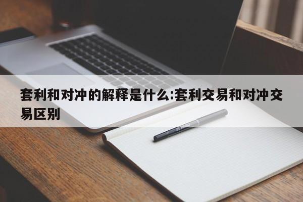 套利和对冲的解释是什么:套利交易和对冲交易区别