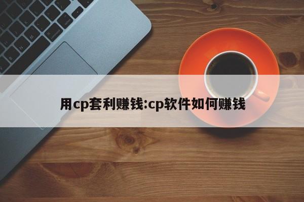 用cp套利赚钱:cp软件如何赚钱