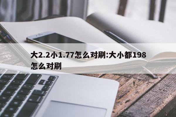 大2.2小1.77怎么对刷:大小都198怎么对刷