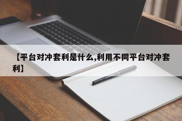 【平台对冲套利是什么,利用不同平台对冲套利】