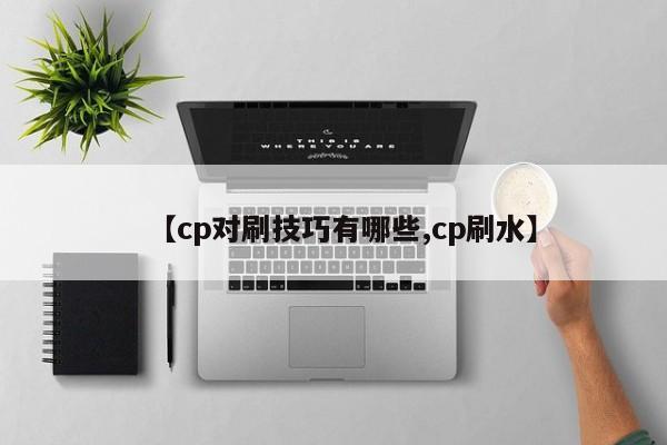【cp对刷技巧有哪些,cp刷水】