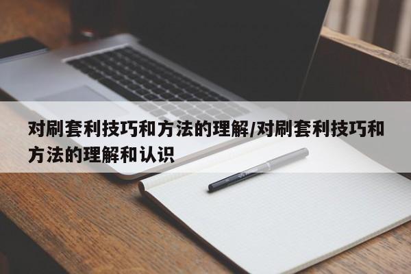 对刷套利技巧和方法的理解/对刷套利技巧和方法的理解和认识