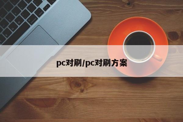 pc对刷/pc对刷方案