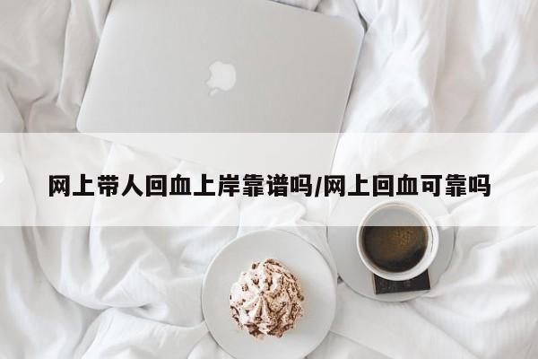 网上带人回血上岸靠谱吗/网上回血可靠吗