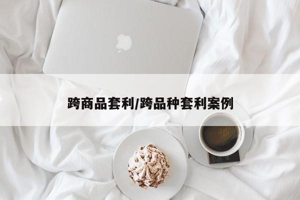 跨商品套利/跨品种套利案例