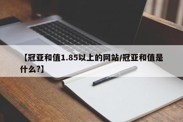 【冠亚和值1.85以上的网站/冠亚和值是什么?】