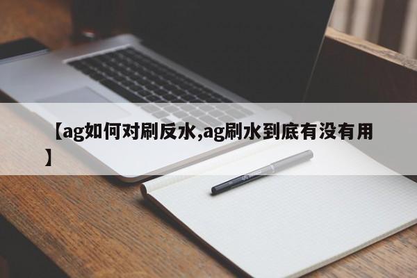 【ag如何对刷反水,ag刷水到底有没有用】
