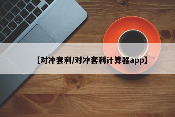 【对冲套利/对冲套利计算器app】