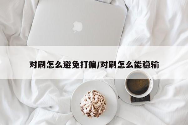 对刷怎么避免打偏/对刷怎么能稳输