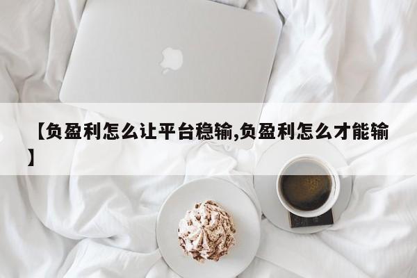 【负盈利怎么让平台稳输,负盈利怎么才能输】