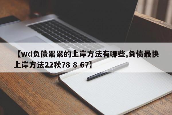 【wd负债累累的上岸方法有哪些,负债最快上岸方法22秋78 8 67】