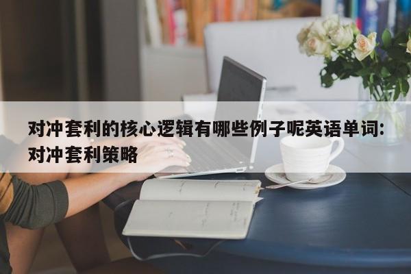 对冲套利的核心逻辑有哪些例子呢英语单词:对冲套利策略