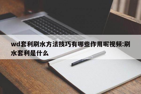 wd套利刷水方法技巧有哪些作用呢视频:刷水套利是什么