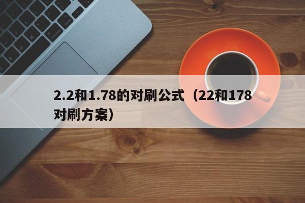2.2和1.78的对刷公式(22和178对刷方案)