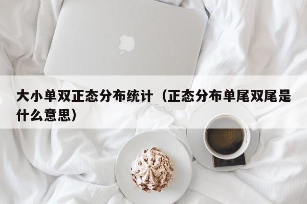 大小单双正态分布统计(正态分布单尾双尾是什么意思)