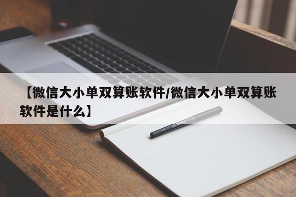 【微信大小单双算账软件/微信大小单双算账软件是什么】