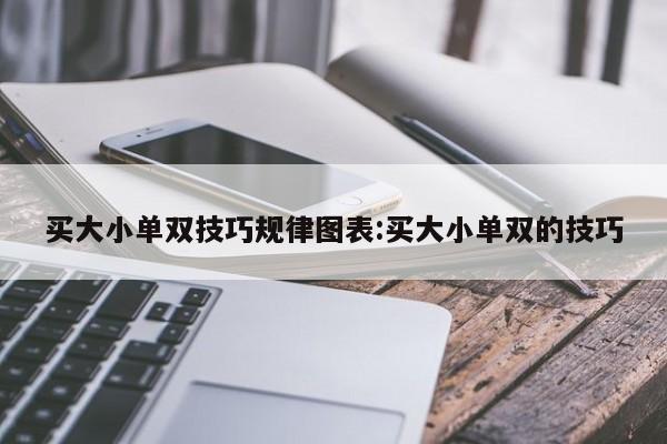 买大小单双技巧规律图表:买大小单双的技巧