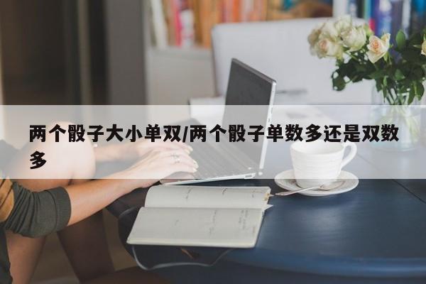 两个骰子大小单双/两个骰子单数多还是双数多