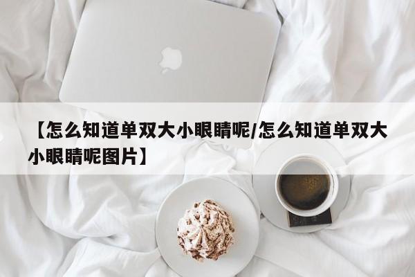 【怎么知道单双大小眼睛呢/怎么知道单双大小眼睛呢图片】