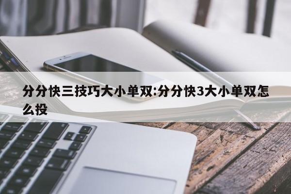 分分快三技巧大小单双:分分快3大小单双怎么投