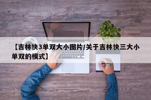 【吉林快3单双大小图片/关于吉林快三大小单双的模式】