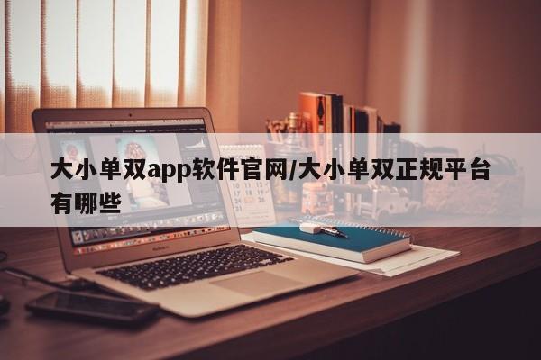 大小单双app软件官网/大小单双正规平台有哪些