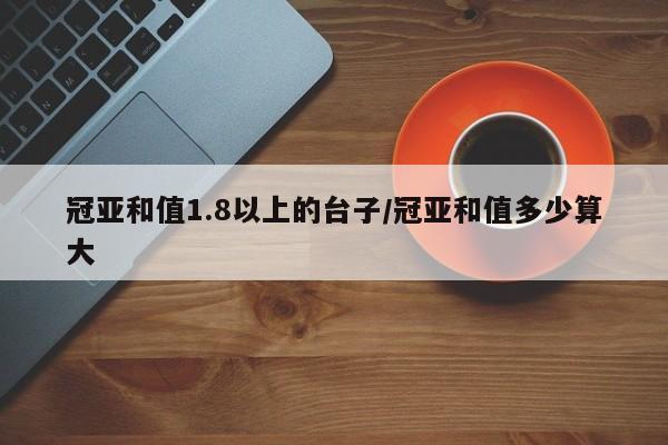 冠亚和值1.8以上的台子/冠亚和值多少算大