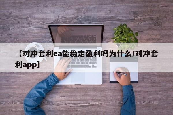 【对冲套利ea能稳定盈利吗为什么/对冲套利app】