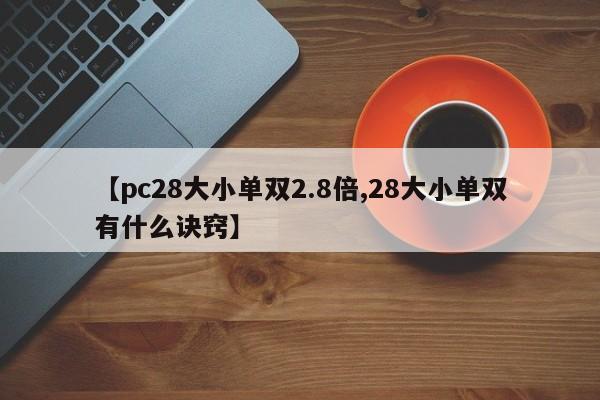 【pc28大小单双2.8倍,28大小单双有什么诀窍】
