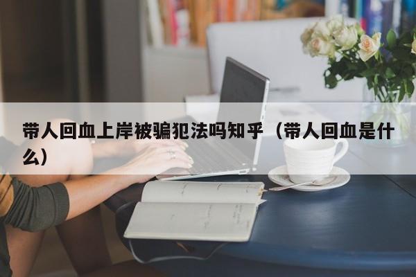 带人回血上岸被骗犯法吗知乎(带人回血是什么)