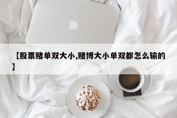【股票赌单双大小,赌博大小单双都怎么输的】